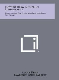 Cover image for How to Draw and Print Lithographs: Drawing on the Stone and Printing from the Stone