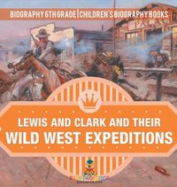 Cover image for Lewis and Clark and Their Wild West Expeditions - Biography 6th Grade Children's Biography Books