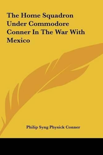 Cover image for The Home Squadron Under Commodore Conner in the War with Mexico