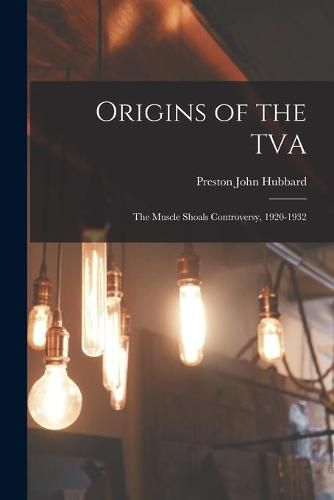 Origins of the TVA; the Muscle Shoals Controversy, 1920-1932