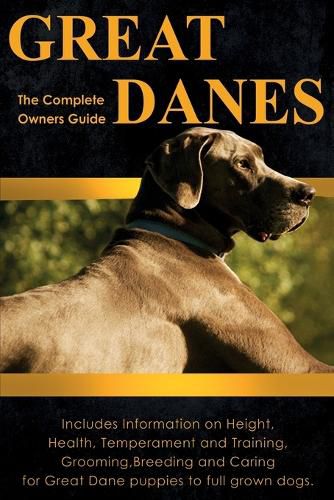 Cover image for Great Danes: The Complete Owners Guide: Includes Information on Height, Health, Temperament and Training, Grooming, Breeding and Caring for Great Dane Puppies to Full Grown Dogs