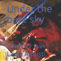 Cover image for Under the bare sky: Letters for Ryan