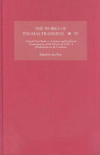 Cover image for The Works of Thomas Traherne IV: Church's Year-Book, A Serious and athetical Contemplation of the Mercies of GOD,  [Meditations on the Six Days of the Creation]