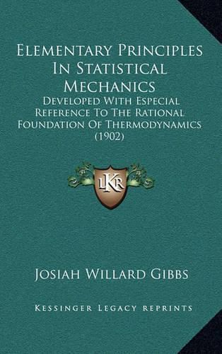 Cover image for Elementary Principles in Statistical Mechanics: Developed with Especial Reference to the Rational Foundation of Thermodynamics (1902)