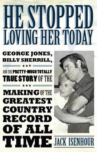 Cover image for He Stopped Loving Her Today: George Jones, Billy Sherrill, and the Pretty-Much Totally True Story of the Making of the Greatest Country Record of All Time