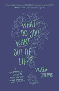 Cover image for What Do You Want Out of Life?: A Philosophical Guide to Figuring Out What Matters