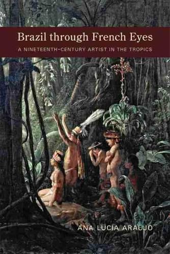 Cover image for Brazil through French Eyes: A Nineteenth-Century Artist in the Tropics