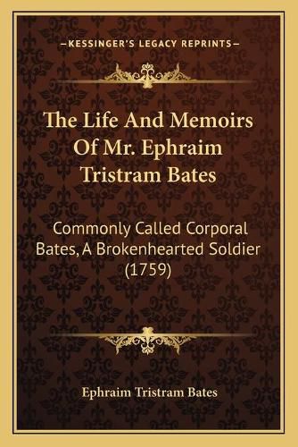 Cover image for The Life and Memoirs of Mr. Ephraim Tristram Bates: Commonly Called Corporal Bates, a Brokenhearted Soldier (1759)