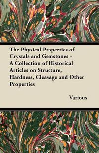 Cover image for The Physical Properties of Crystals and Gemstones - A Collection of Historical Articles on Structure, Hardness, Cleavage and Other Properties