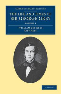 Cover image for The Life and Times of Sir George Grey, K.C.B.