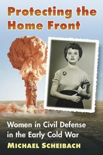 Cover image for Protecting the Home Front: Women in Civil Defense in the Early Cold War