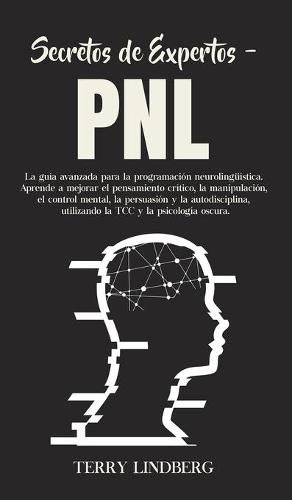 Cover image for Secretos de Expertos - PNL: La guia avanzada para la programacion neurolinguistica. Aprende a mejorar el pensamiento critico, la manipulacion, el control mental, la persuasion y la autodisciplina, utilizando la TCC y la psicologia oscura!