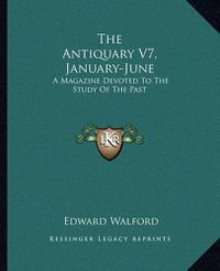 Cover image for The Antiquary V7, January-June: A Magazine Devoted to the Study of the Past