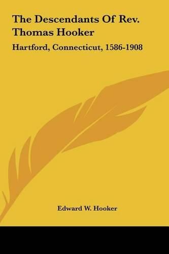 The Descendants of REV. Thomas Hooker: Hartford, Connecticut, 1586-1908