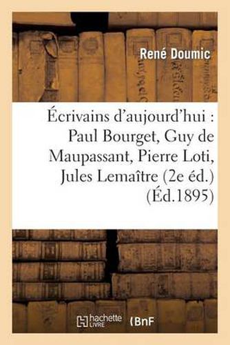 Ecrivains d'Aujourd'hui: Paul Bourget, Guy de Maupassant, Pierre Loti, Jules Lemaitre: , Ferdinand Brunetiere, Emile Faguet, Ernest Lavisse (2e Ed.)