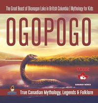 Cover image for Ogopogo - The Great Beast of Okanagan Lake in British Columbia Mythology for Kids True Canadian Mythology, Legends & Folklore