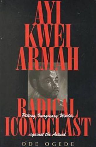 Cover image for Ayi Kwei Armah, Radical Iconoclast: Pitting the Imaginary Worlds against the Actual