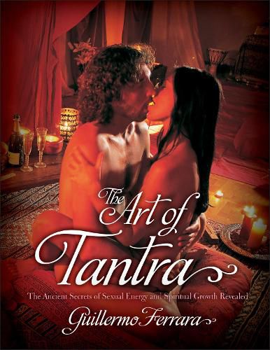 The Art of Tantra: The Ancient Secrets of Sexual Energy and Spiritual Growth Revealed