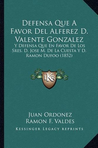 Cover image for Defensa Que a Favor del Alferez D. Valente Gonzalez: Y Defensa Que En Favor de Los Sres. D. Jose M. de La Cuesta y D. Ramon Dufoo (1852)