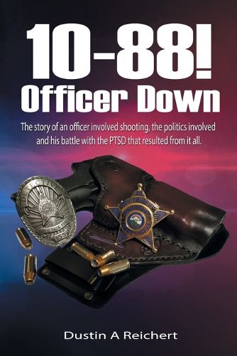 Cover image for 10-88! Officer Down!: The story of an officer involved shooting, the politics involved and his survival of the PTSD that resulted from it all.