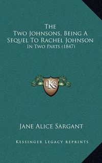 Cover image for The Two Johnsons, Being a Sequel to Rachel Johnson: In Two Parts (1847)