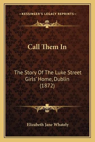 Call Them in: The Story of the Luke Street Girls' Home, Dublin (1872)