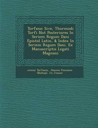 Cover image for Torf Ana: Sive, Thormodi Torf I Not Posteriores in Seriem Regum Dani Epistol Latin, & Index in Seriem Regum Dani . Ex Manuscriptis Legati Magn Ani