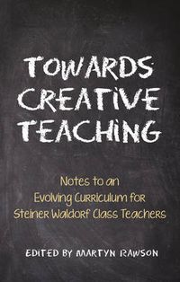 Cover image for Towards Creative Teaching: Notes to an Evolving Curriculum for Steiner Waldorf Class Teachers