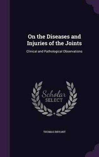 Cover image for On the Diseases and Injuries of the Joints: Clinical and Pathological Observations