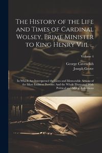 Cover image for The History of the Life and Times of Cardinal Wolsey, Prime Minister to King Henry Viii. ...