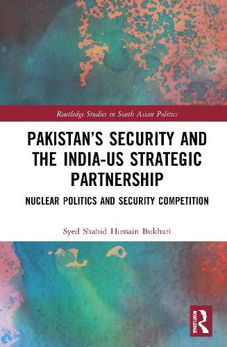 Cover image for Pakistan's Security and the India-US Strategic Partnership: Nuclear Politics and Security Competition