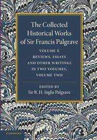 Cover image for The Collected Historical Works of Sir Francis Palgrave, K.H: Volume 10: Reviews, Essays and Other Writings, Part 2