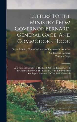 Letters To The Ministry From Governor Bernard, General Gage, And Commodore Hood