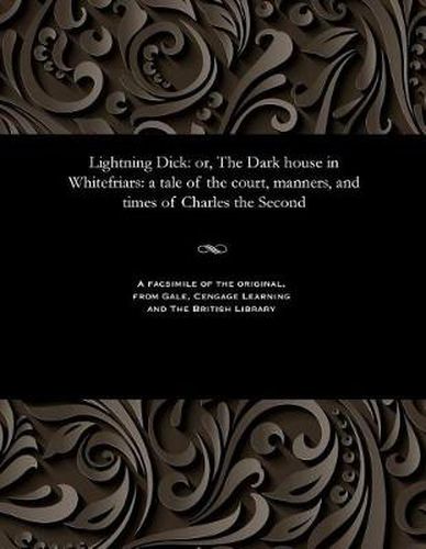 Cover image for Lightning Dick: Or, the Dark House in Whitefriars: A Tale of the Court, Manners, and Times of Charles the Second