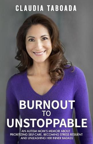 Cover image for Burnout to Unstoppable: An Autism Mom's Memoir About Prioritizing Self-Care, Becoming Stress Resilient and Unleashing Her Inner Badass