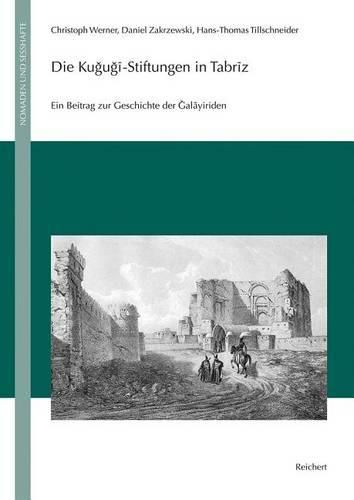 Die Kujuji-Stiftungen in Tabriz: Ein Beitrag Zur Geschichte Der Jalayiriden (Edition, Ubersetzung, Kommentar)