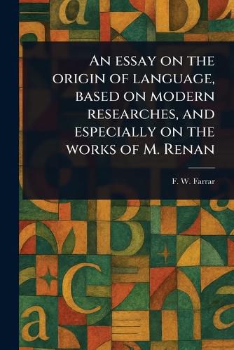 Cover image for An Essay on the Origin of Language, Based on Modern Researches, and Especially on the Works of M. Renan
