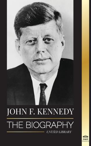 Cover image for John F. Kennedy: The Biography - The American Century of the JFK presidency, his assassination and lasting legacy