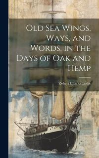 Cover image for Old Sea Wings, Ways, and Words, in the Days of Oak and Hemp