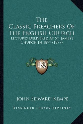 The Classic Preachers of the English Church: Lectures Delivered at St. James's Church in 1877 (1877)