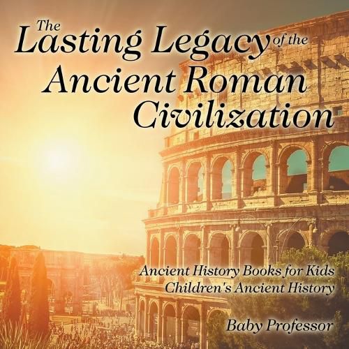 Cover image for The Lasting Legacy of the Ancient Roman Civilization - Ancient History Books for Kids Children's Ancient History