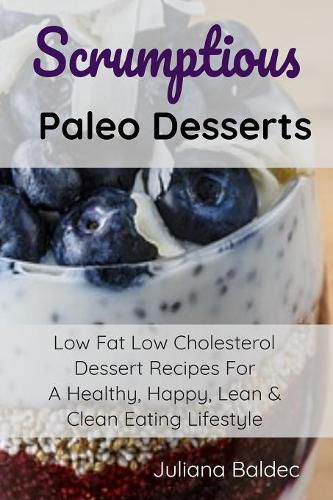 Cover image for Scrumptious Paleo Desserts: Low Fat Low Cholesterol Dessert Recipes For A Healthy, Happy, Lean & Clean Eating Lifestyle