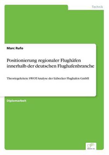 Cover image for Positionierung regionaler Flughafen innerhalb der deutschen Flughafenbranche: Theoriegeleitete SWOT-Analyse der Lubecker Flughafen GmbH