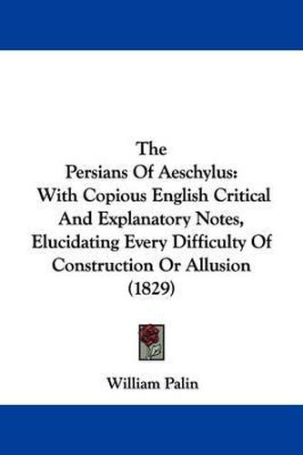 Cover image for The Persians Of Aeschylus: With Copious English Critical And Explanatory Notes, Elucidating Every Difficulty Of Construction Or Allusion (1829)