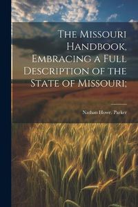 Cover image for The Missouri Handbook, Embracing a Full Description of the State of Missouri;