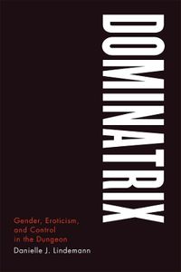 Cover image for Dominatrix: Gender, Eroticism, and Control in the Dungeon