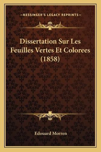 Cover image for Dissertation Sur Les Feuilles Vertes Et Colorees (1858)