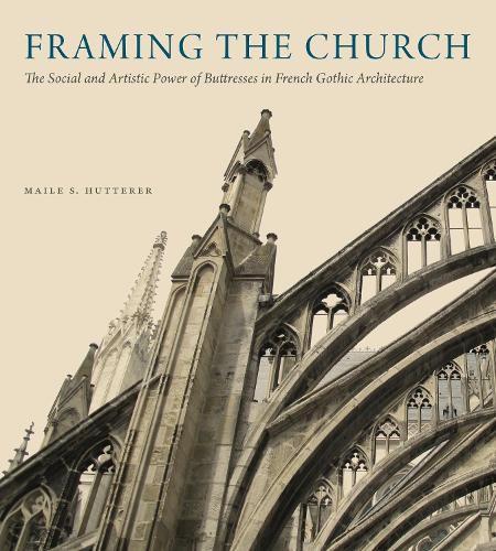 Cover image for Framing the Church: The Social and Artistic Power of Buttresses in French Gothic Architecture