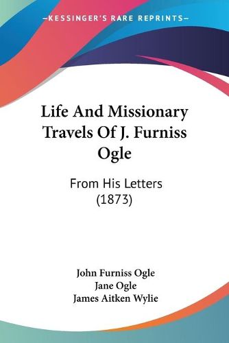 Cover image for Life and Missionary Travels of J. Furniss Ogle: From His Letters (1873)