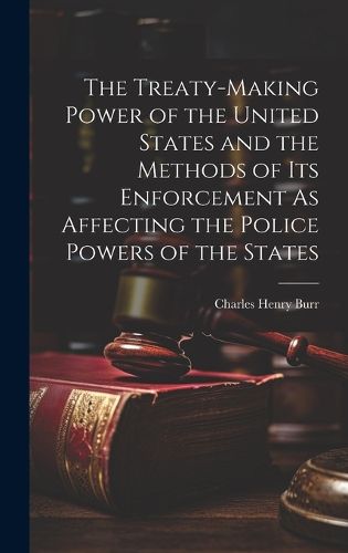 Cover image for The Treaty-Making Power of the United States and the Methods of Its Enforcement As Affecting the Police Powers of the States